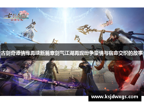 古剑奇谭情缘再续新篇章剑气江湖再现纷争豪情与宿命交织的故事
