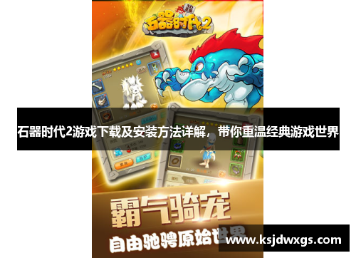 石器时代2游戏下载及安装方法详解，带你重温经典游戏世界